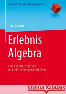 Erlebnis Algebra: Zum Aktiven Entdecken Und Selbstständigen Erarbeiten Leuders, Timo 9783662462966 Springer Spektrum - książka