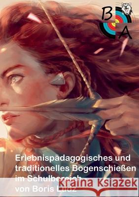 Erlebnisp?dagogisches und traditionelles Bogenschie?en im Schulbereich Boris Ludz 9783759761569 Bod - Books on Demand - książka