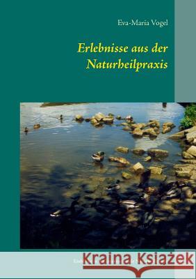 Erlebnisse aus der Naturheilpraxis: Einblicke in die internationale Naturheilkunde Eva-Maria Vogel 9783735719669 Books on Demand - książka