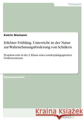Erlebter Frühling. Unterricht in der Natur zur Wahrnehmungsförderung von Schülern : Projektwoche in der 2. Klasse eines sonderpädagogischen Förderzentrums Katrin Niemann 9783638765398 Grin Verlag - książka