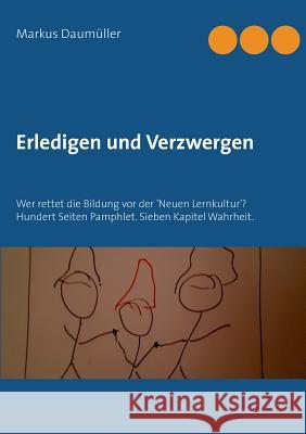 Erledigen und Verzwergen: Wer rettet die Bildung vor der 'Neuen Lernkultur'? Hundert Seiten Pamphlet. Sieben Kapitel Wahrheit. Markus Daumüller 9783740746254 Twentysix - książka