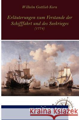 Erläuterungen zum Verstande der Schifffahrt und des Seekrieges Korn, Wilhelm Gottlieb 9783954270736 Maritimepress - książka