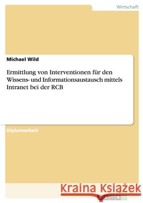 Ermittlung von Interventionen für den Wissens- und Informationsaustausch mittels Intranet bei der RCB Michael Wild 9783640277995 Grin Verlag - książka