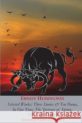Ernest Hemingway: Selected Works: Three Stories & Ten Poems, In Our Time, The Torrents of Spring, The Sun Also Rises Ernest Hemingway 9781789433586 Benediction Classics - książka