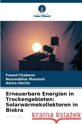 Erneuerbare Energien in Trockengebieten: Solarwärmekollektoren in Biskra Chabane, Foued, Moummi, Noureddine, Hecini, Amira 9783330850538 Verlag Unser Wissen - książka