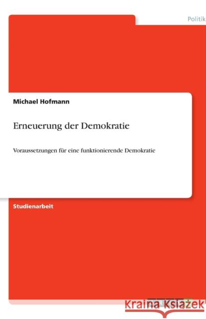 Erneuerung der Demokratie: Voraussetzungen für eine funktionierende Demokratie Hofmann, Michael 9783638766791 Grin Verlag - książka