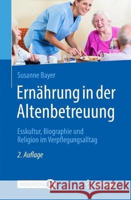 Ernährung in Der Altenbetreuung: Esskultur, Biographie Und Religion Im Verpflegungsalltag Bayer, Susanne 9783662665558 Springer - książka