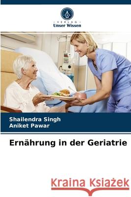 Ernährung in der Geriatrie Shailendra Singh, Aniket Pawar 9786203390889 Verlag Unser Wissen - książka