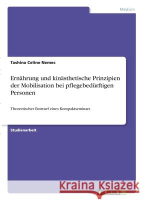 Ernährung und kinästhetische Prinzipien der Mobilisation bei pflegebedürftigen Personen: Theoretischer Entwurf eines Kompaktseminars Nemec, Tashina Celine 9783346315311 Grin Verlag - książka