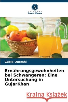 Ernährungsgewohnheiten bei Schwangeren: Eine Untersuchung in GujarKhan Qureshi, Zubia 9786208987107 Verlag Unser Wissen - książka