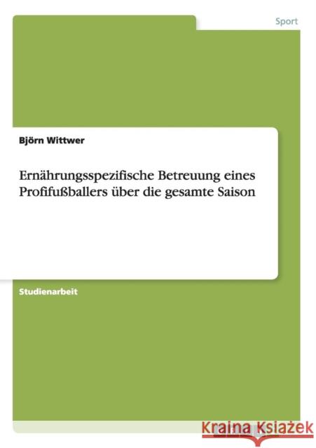 Ernährungsspezifische Betreuung eines Profifußballers über die gesamte Saison Wittwer, Björn 9783656412830 Grin Verlag - książka