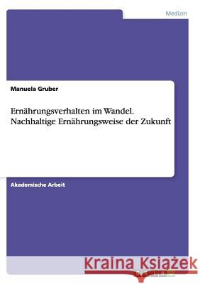 Ernährungsverhalten im Wandel. Nachhaltige Ernährungsweise der Zukunft Manuela Gruber 9783668132986 Grin Verlag - książka