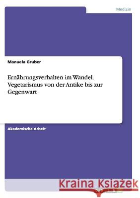 Ernährungsverhalten im Wandel. Vegetarismus von der Antike bis zur Gegenwart Manuela Gruber 9783668132979 Grin Verlag - książka