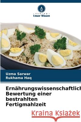 Ernährungswissenschaftliche Bewertung einer bestrahlten Fertigmahlzeit Sarwar, Uzma, Haq, Rukhama 9786136387314 Verlag Unser Wissen - książka