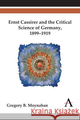Ernst Cassirer and the Critical Science of Germany, 1899-1919 Gregory B. Moynahan 9781783083435 Anthem Press - książka