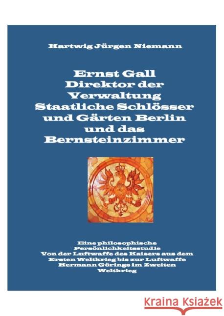 Ernst Gall Direktor der Verwaltung Staatliche Schlösser und Gärten Berlin und das Bernsteinzimmer : Eine philosophische Persönlichkeitsstudie. Von der Luftwaffe des Kaisers aus dem Ersten Weltkrieg bi Niemann, Hartwig 9783737514873 epubli - książka