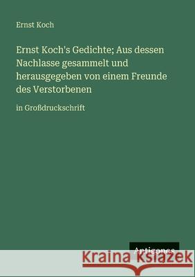 Ernst Koch's Gedichte; Aus dessen Nachlasse gesammelt und herausgegeben von einem Freunde des Verstorbenen: in Gro?druckschrift Ernst Koch 9783388075235 Antigonos Verlag - książka