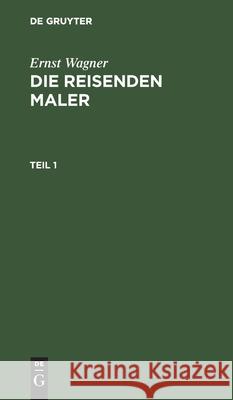 Ernst Wagner: Die Reisenden Maler. Teil 1 Ernst Wagner, No Contributor 9783111060996 De Gruyter - książka