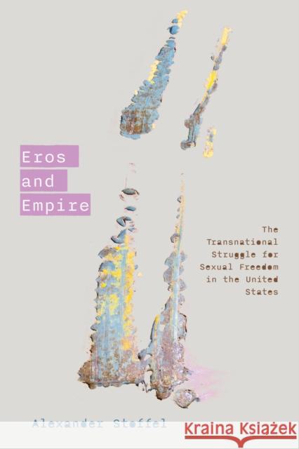 Eros and Empire: The Transnational Struggle for Sexual Freedom in the United States Alexander Stoffel 9781503641662 Stanford University Press - książka