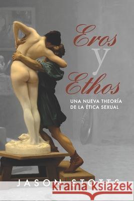 Eros y Ethos: Una nueva teoría de la ética sexual Stotts, Jason 9781775175223 Erosophia Enterprises - książka