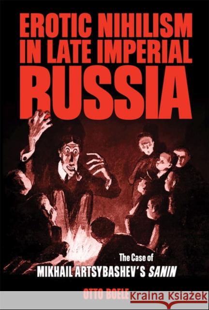 Erotic Nihilism in Late Imperial Russia: The Case of Mikhail Artsybashev's Sanin Boele, Otto 9780299232740 University of Wisconsin Press - książka