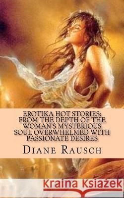 Erotika Hot Stories: from the depth of the woman's mysterious soul overwhelmed with passionate desires: For Men and for Curious Women Rausch, Diane 9781466455634 Createspace - książka