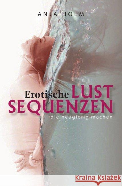 Erotische Lust Sequenzen : die neugierig machen Holm, Anja 9783746704326 epubli - książka