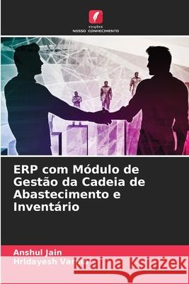 ERP com Módulo de Gestão da Cadeia de Abastecimento e Inventário Anshul Jain, Hridayesh Varma 9786204096704 Edicoes Nosso Conhecimento - książka