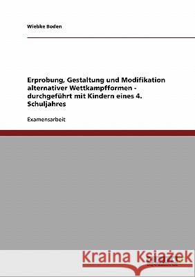 Erprobung, Gestaltung und Modifikation alternativer Wettkampfformen - durchgeführt mit Kindern eines 4. Schuljahres Boden, Wiebke 9783638701181 Grin Verlag - książka