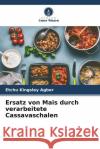 Ersatz von Mais durch verarbeitete Cassavaschalen Kingsley Agbor, Etchu 9786205187265 Verlag Unser Wissen