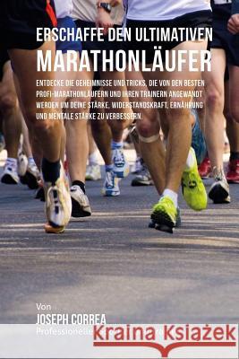 Erschaffe den ultimativen Marathonlaufer: Entdecke die Geheimnisse und Tricks, die von den besten Profi-Marathonlaufern und ihren Trainern angewandt w Correa (Profi-Sportler Und Trainer), Jos 9781516941001 Createspace - książka