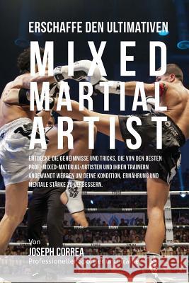 Erschaffe den ultimativen Mixed Martial Artist: Entdecke die Geheimnisse und Tricks, die von den besten Profi-Mixed-Material-Artisten und ihren Traine Correa (Profi-Sportler Und Trainer), Jos 9781516941339 Createspace - książka