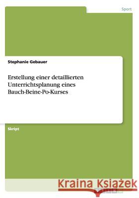 Erstellung einer detaillierten Unterrichtsplanung eines Bauch-Beine-Po-Kurses Stephanie Gebauer 9783656556114 Grin Verlag - książka