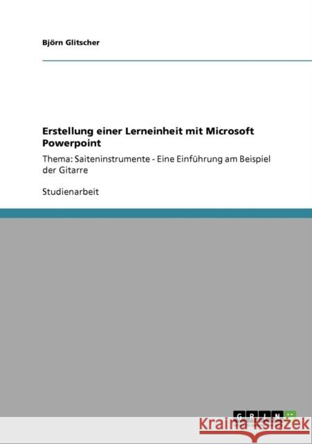 Erstellung einer Lerneinheit mit Microsoft Powerpoint: Thema: Saiteninstrumente - Eine Einführung am Beispiel der Gitarre Glitscher, Björn 9783640422975 Grin Verlag - książka