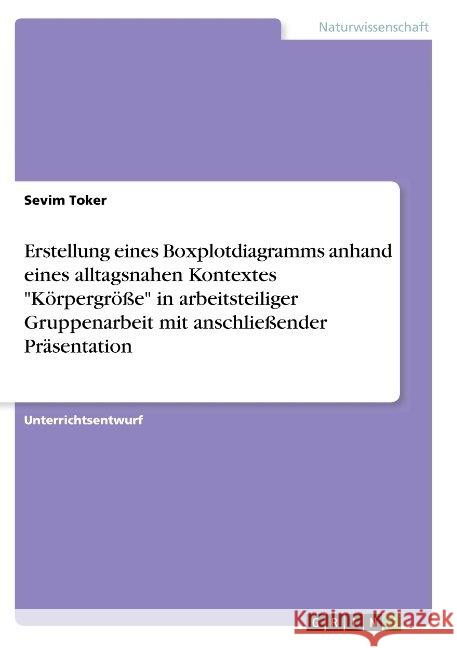 Erstellung eines Boxplotdiagramms anhand eines alltagsnahen Kontextes Körpergröße in arbeitsteiliger Gruppenarbeit mit anschließender Präsentation Toker, Sevim 9783668835108 Grin Verlag - książka