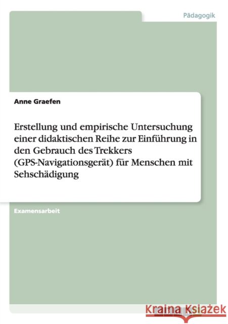 Erstellung und empirische Untersuchung einer didaktischen Reihe zur Einführung in den Gebrauch des Trekkers (GPS-Navigationsgerät) für Menschen mit Se Graefen, Anne 9783640183371 Grin Verlag - książka