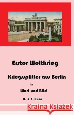 Erster Weltkrieg - Kriegssplitter aus Berlin in Wort und Bild E. Kuna H. Kuna 9783942916042 Amazon Digital Services LLC - KDP Print US - książka