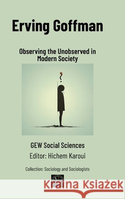 Erving Goffman: Observing the Unobserved in Modern Society Gew Social Sciences                      Hichem Karoui 9781787954786 Global East-West (London) - książka