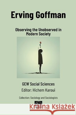 Erving Goffman: Observing the Unobserved in Modern Society Gew Social Sciences                      Hichem Karoui 9781787954885 Global East-West (London) - książka
