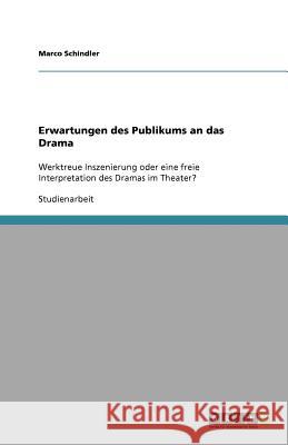 Erwartungen des Publikums an das Drama : Werktreue Inszenierung oder eine freie Interpretation des Dramas im Theater? Marco Schindler 9783640659135 Grin Verlag - książka