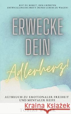 Erwecke dein Adlerherz!: Aufbruch zu emotionaler Freiheit und mentaler Reife Tobias Weber 9783744819008 Books on Demand - książka