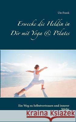 Erwecke die Heldin in Dir mit Yoga & Pilates: Ein Weg zu Selbstvertrauen und innerer Stärke Ute Frank 9783738640199 Books on Demand - książka