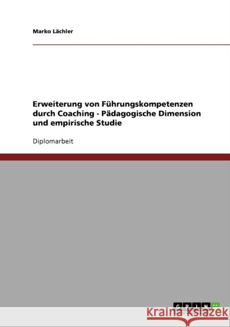 Erweiterung von Führungskompetenzen durch Coaching: Pädagogische Dimension und empirische Studie Lächler, Marko 9783638703604 Grin Verlag - książka