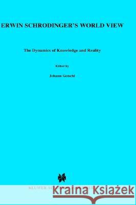 Erwin Schradinger's World View: The Dynamics of Knowledge and Reality Gotschl, Johann 9780792316947 Springer - książka