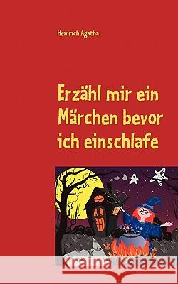 Erzähl mir ein Märchen bevor ich einschlafe: Tauche ein in die Märchenwelt Agatha, Heinrich 9783842324763 Books on Demand - książka