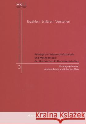 Erzählen, Erklären, Verstehen: Beiträge Zur Wissenschaftstheorie Und Methodologie Der Historischen Kulturwissenschaften Andreas Frings, Johannes Marx 9783050043975 Walter de Gruyter - książka