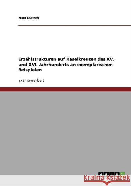Erzählstrukturen auf Kaselkreuzen des XV. und XVI. Jahrhunderts an exemplarischen Beispielen Laatsch, Nina 9783638680806 Grin Verlag - książka