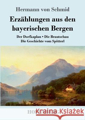 Erzählungen aus den bayerischen Bergen: Der Dorfkaplan / Die Brautschau / Die Geschichte vom Spötterl Hermann Von Schmid 9783743729810 Hofenberg - książka