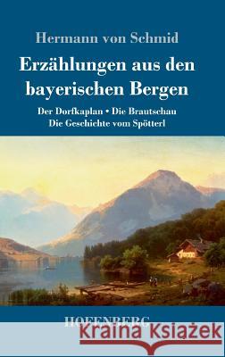 Erzählungen aus den bayerischen Bergen: Der Dorfkaplan / Die Brautschau / Die Geschichte vom Spötterl Hermann Von Schmid 9783743729834 Hofenberg - książka