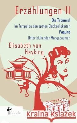 Erzählungen II: Die Trommel, Im Tempel zu den späten Glückseligkeiten, Paquito, Unter blühenden Mangobäumen Elisabeth Von Heyking 9783958551275 Fabula Verlag Hamburg - książka